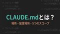 CLAUDE.mdとは？場所・配置場所・5つのスコープ・作り方をゼロから解説